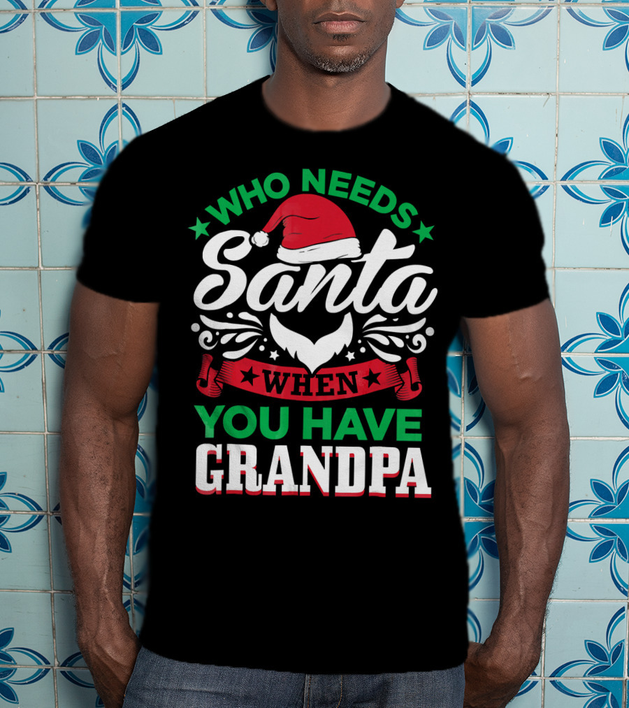 Who Needs Santa Hat Beard Grandpa T-Shirt