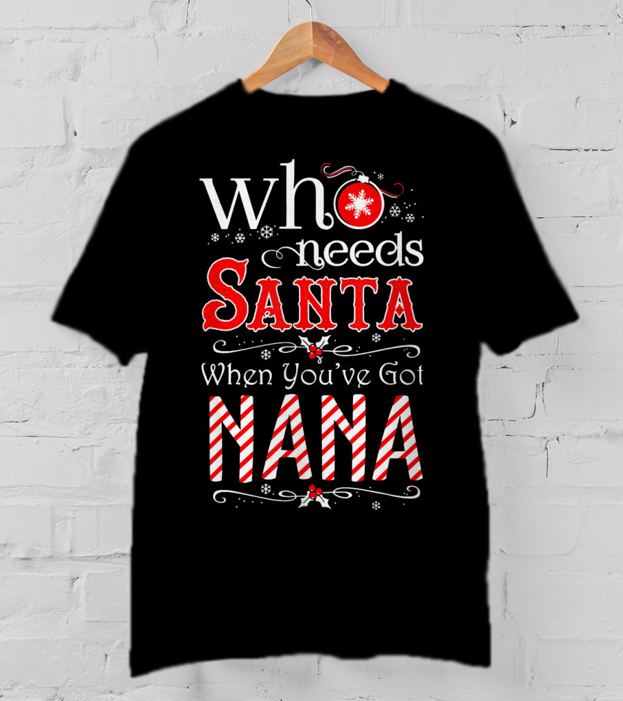 Who Needs Santa When You've Got Nana Christmas Holiday T-Shirt