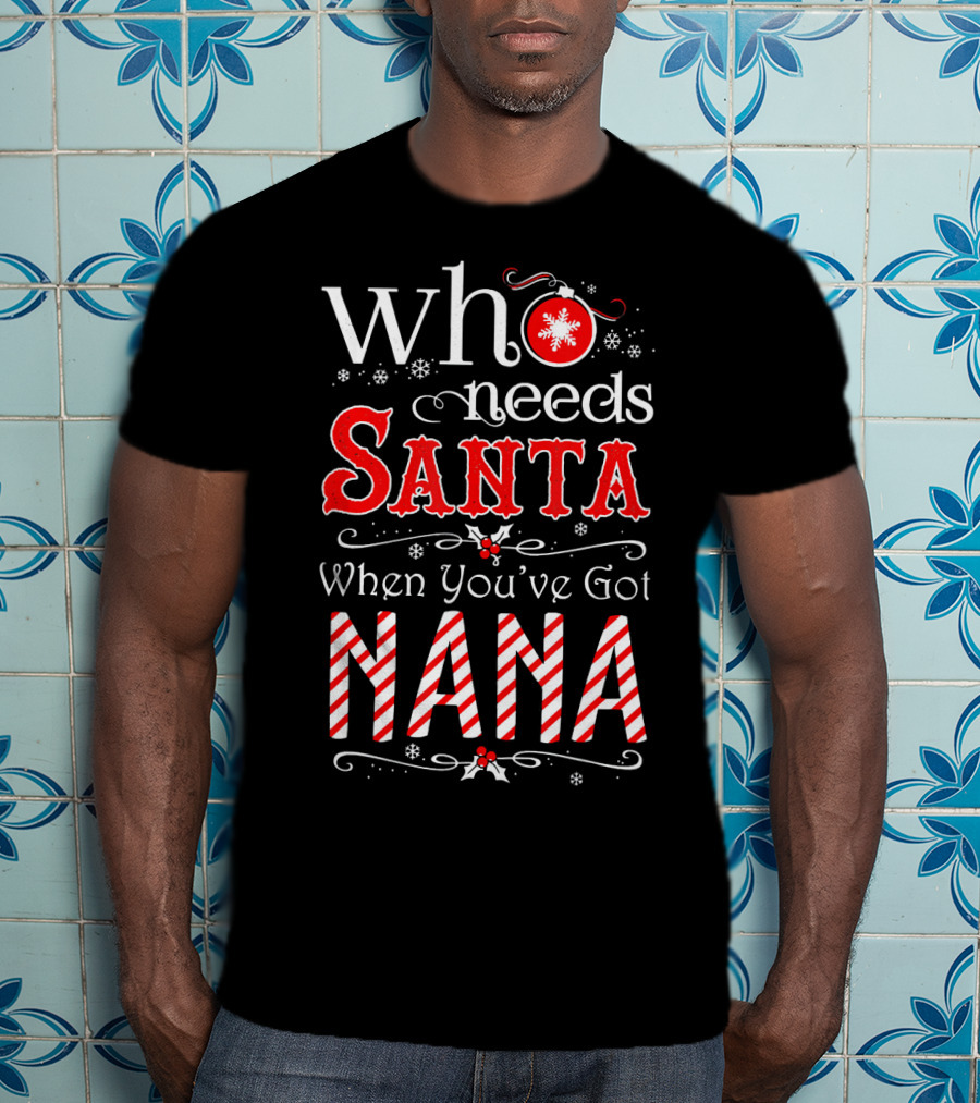 Who Needs Santa When You've Got Nana Christmas Holiday T-Shirt