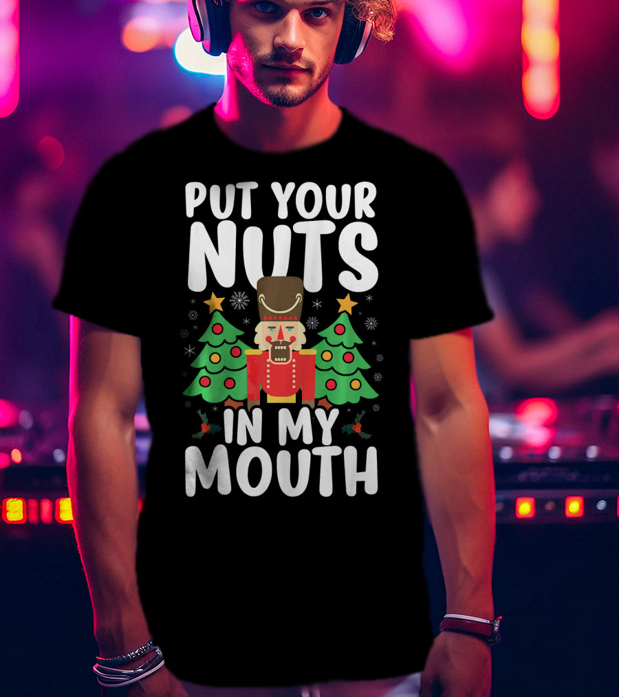 Put Your Nuts In My Mouth Funny Christmas Gag Nutcracker Xmas Trees T-Shirt