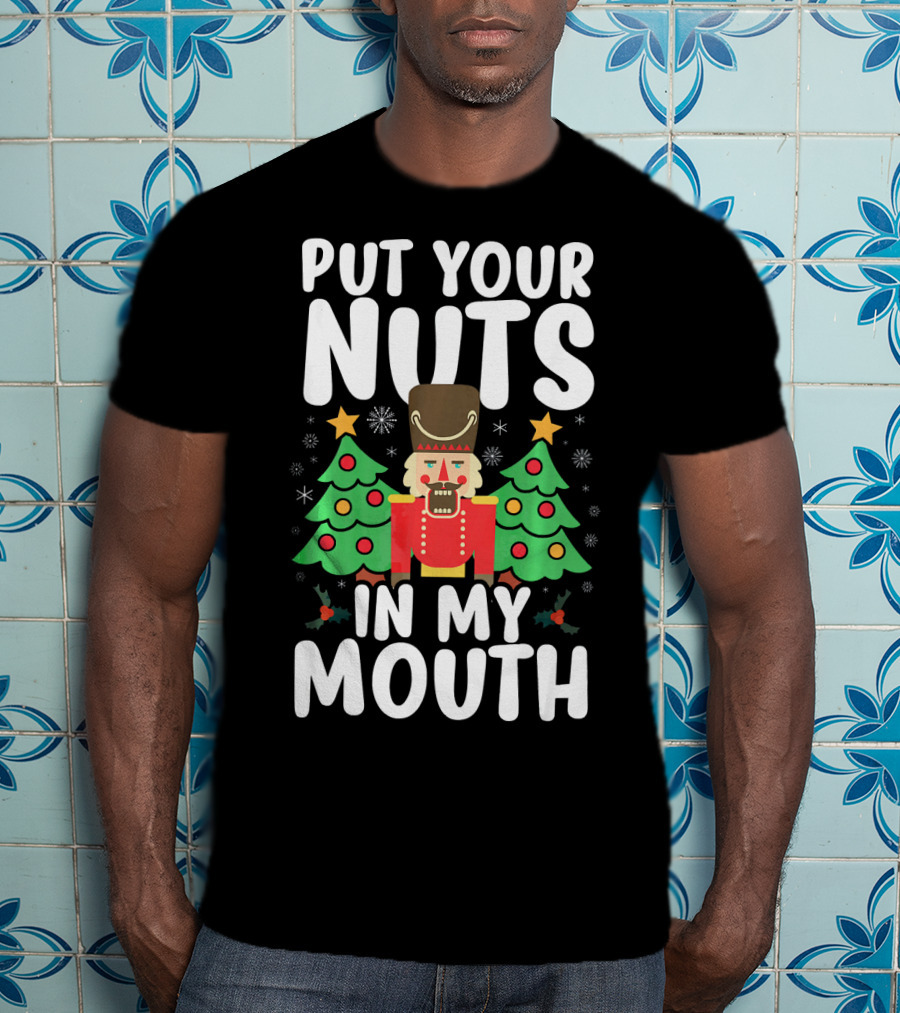 Put Your Nuts In My Mouth Funny Christmas Gag Nutcracker Xmas Trees T-Shirt