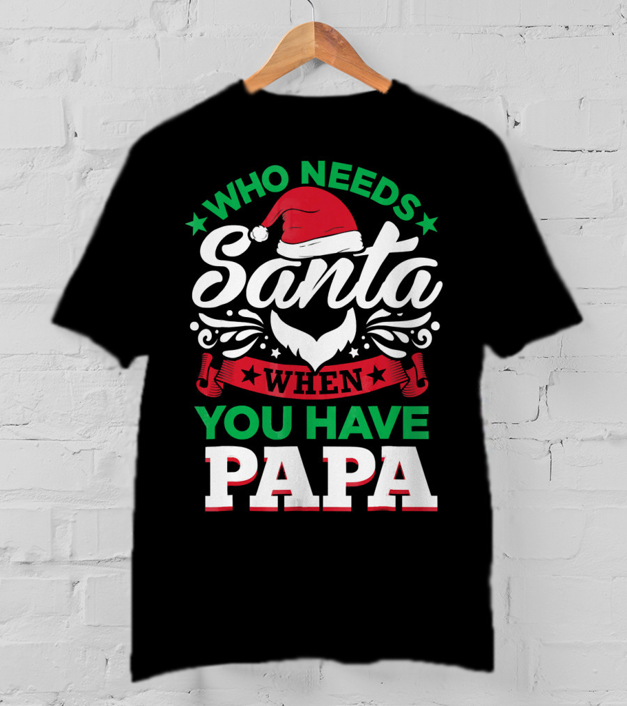 Who Needs Santa When You Have Papa Christmas Hat And Beard T-Shirt