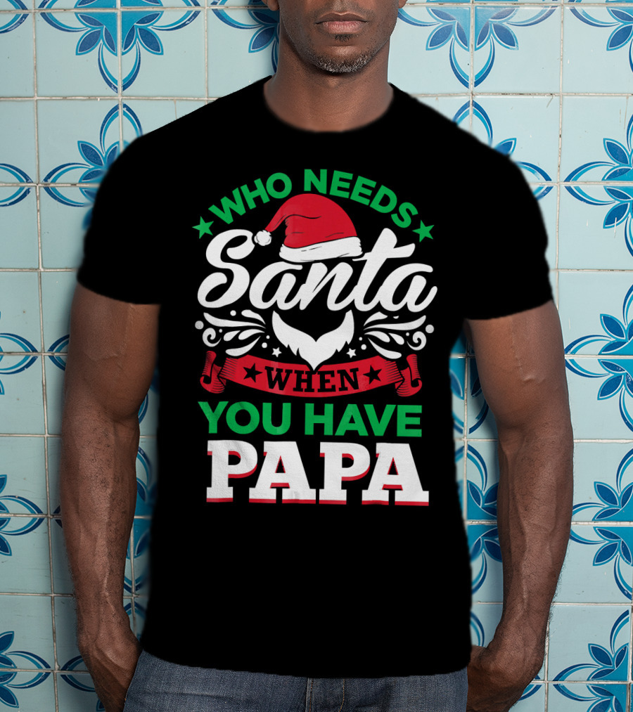 Who Needs Santa When You Have Papa Christmas Hat And Beard T-Shirt