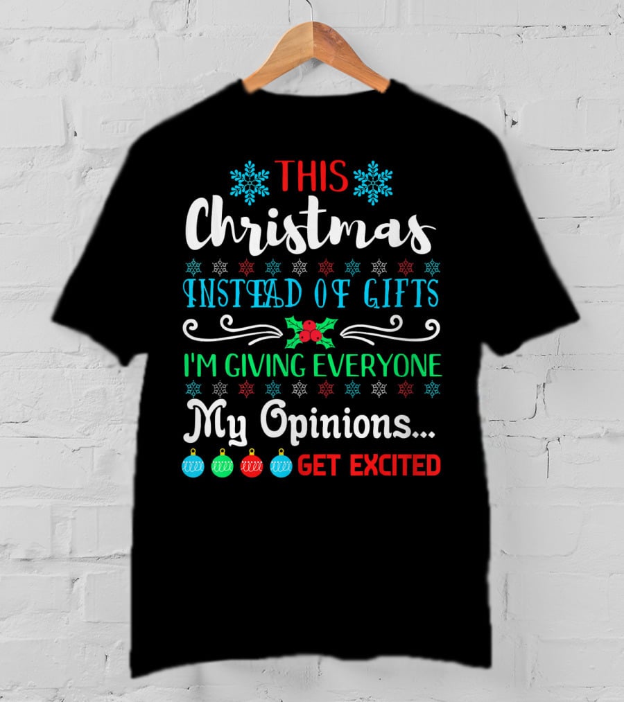 This Christmas Instead Of Gifts I'm Giving Everyone My Opinions Get Excited T-Shirt