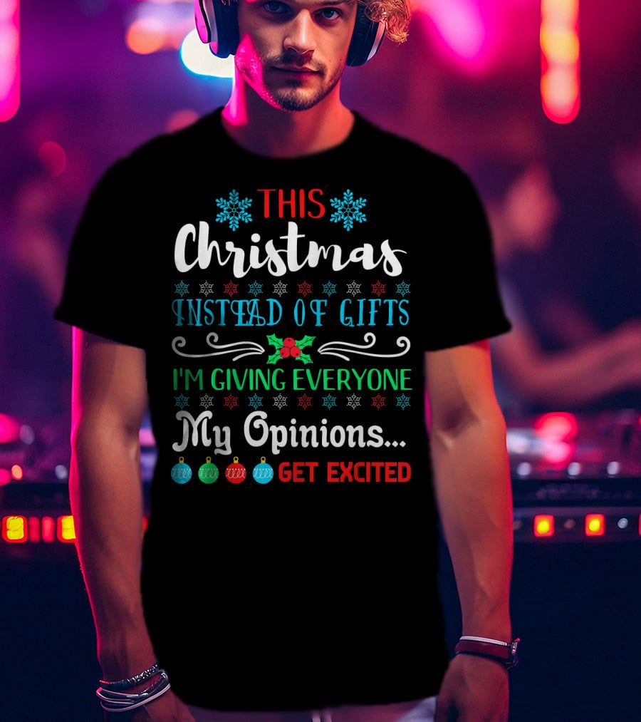 This Christmas Instead Of Gifts I'm Giving Everyone My Opinions Get Excited T-Shirt