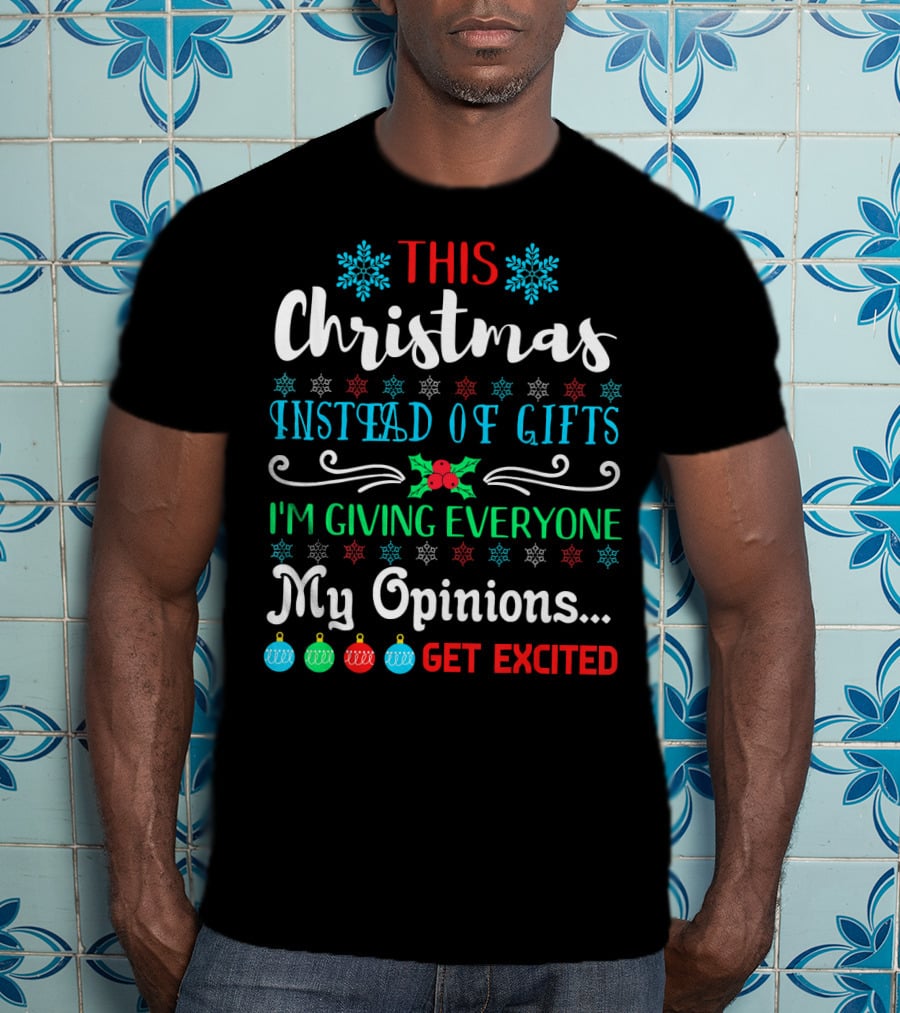 This Christmas Instead Of Gifts I'm Giving Everyone My Opinions Get Excited T-Shirt