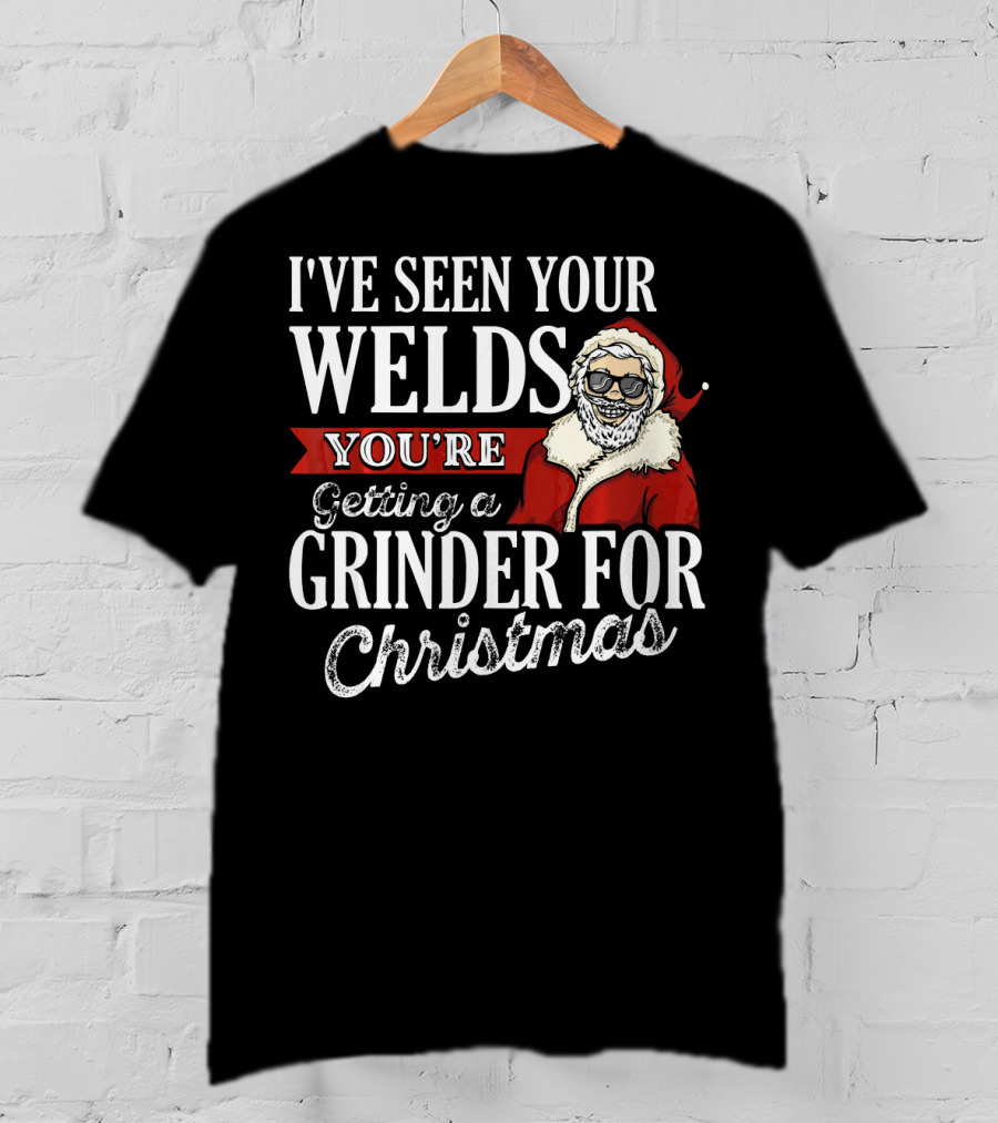 I've Seen Your Welds You're Getting A Grinder For Christmas Santa Welder T-Shirt