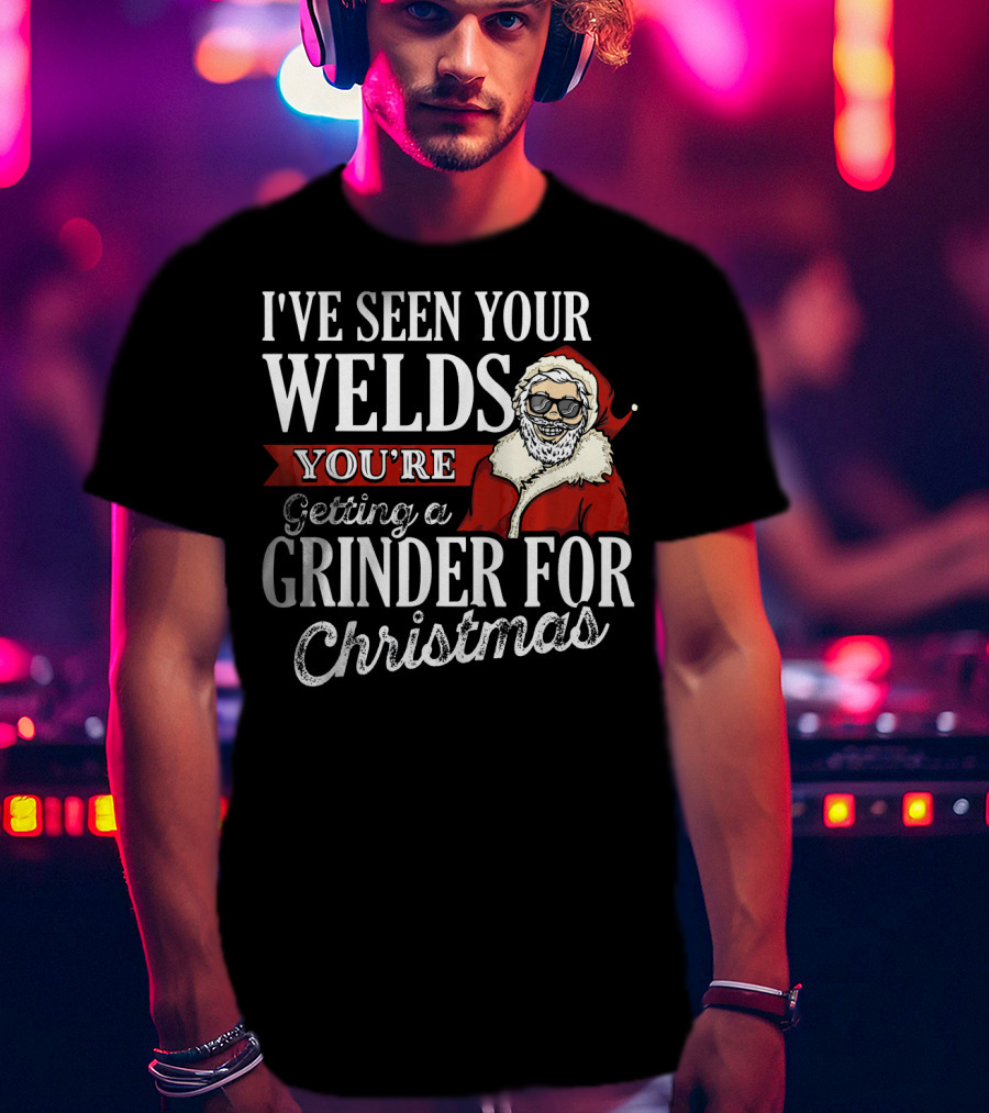 I've Seen Your Welds You're Getting A Grinder For Christmas Santa Welder T-Shirt