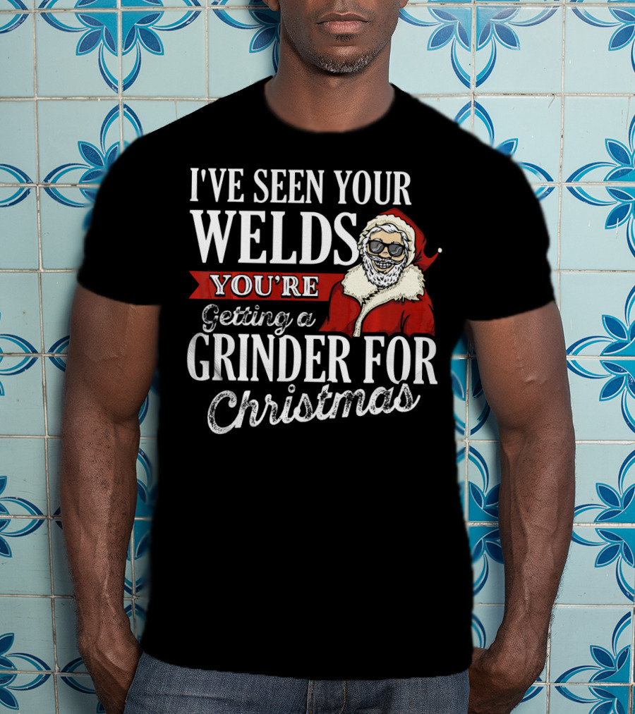 I've Seen Your Welds You're Getting A Grinder For Christmas Santa Welder T-Shirt