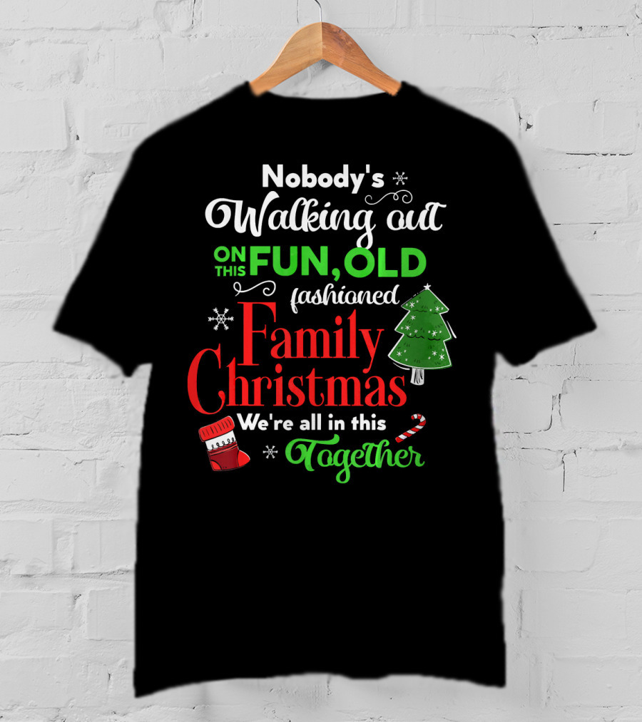 Nobody's Walking Out On This Fun Old Fashioned Family Christmas Together T-Shirt