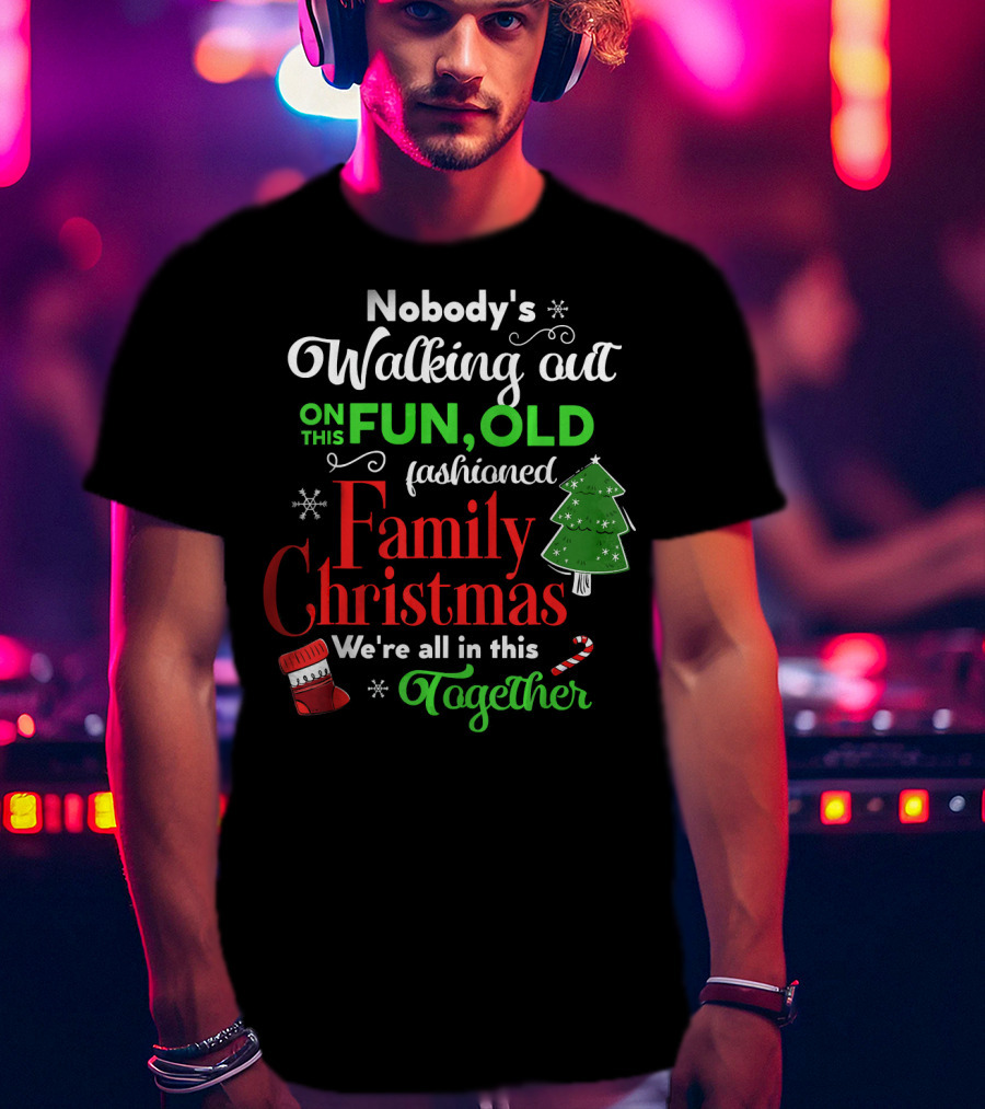 Nobody's Walking Out On This Fun Old Fashioned Family Christmas Together T-Shirt