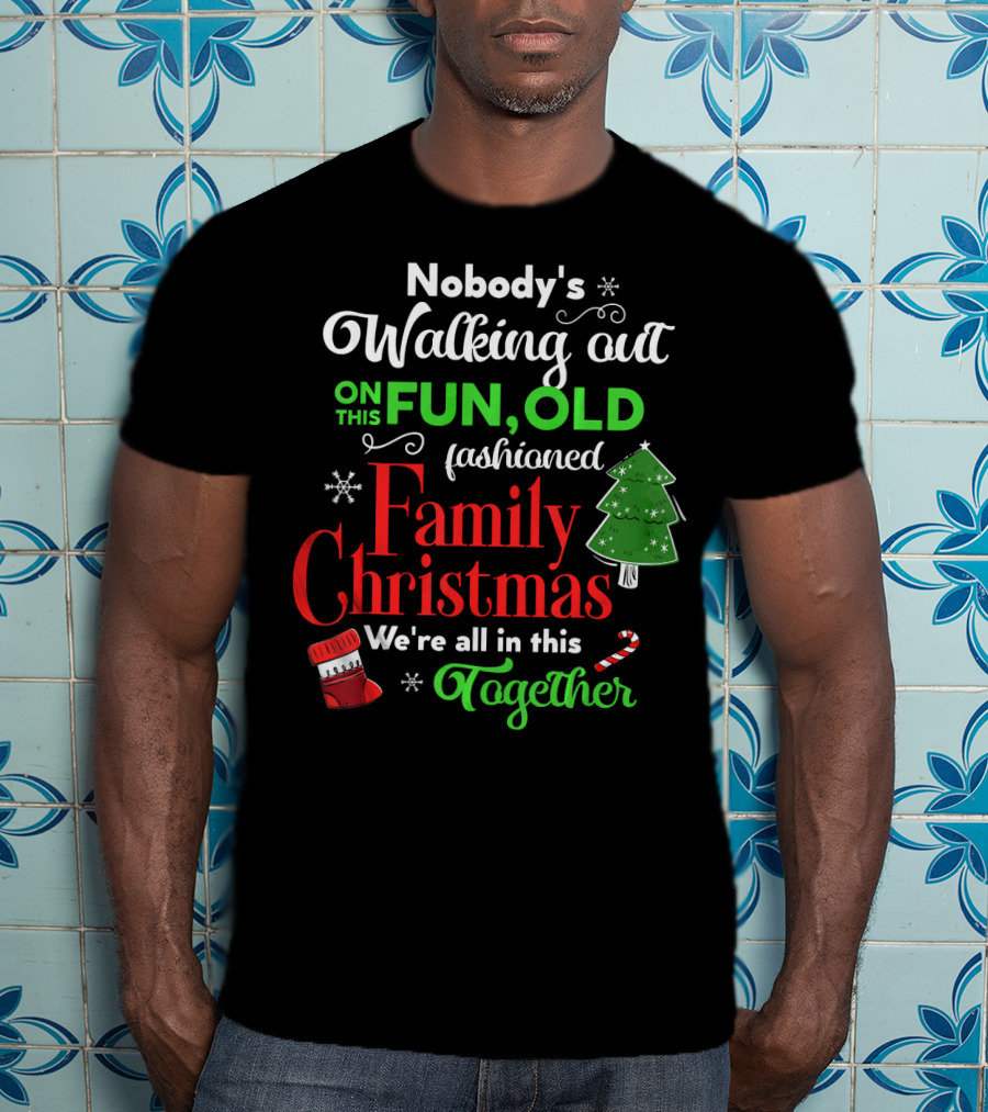 Nobody's Walking Out On This Fun Old Fashioned Family Christmas Together T-Shirt