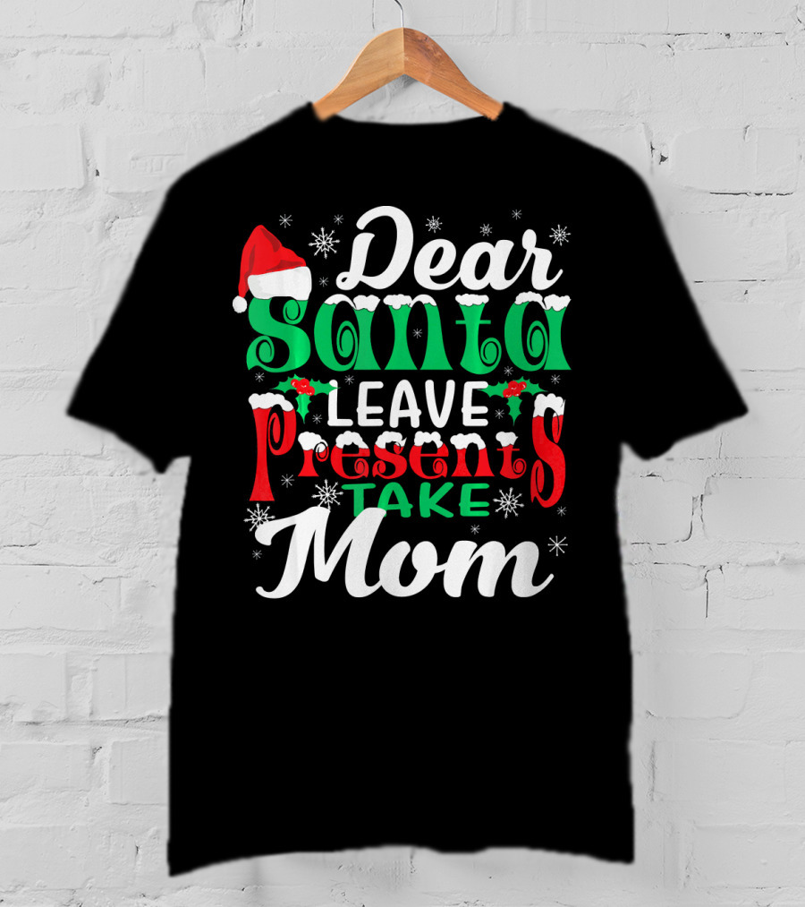 Dear Santa Leave Presents Take Mom T-Shirt