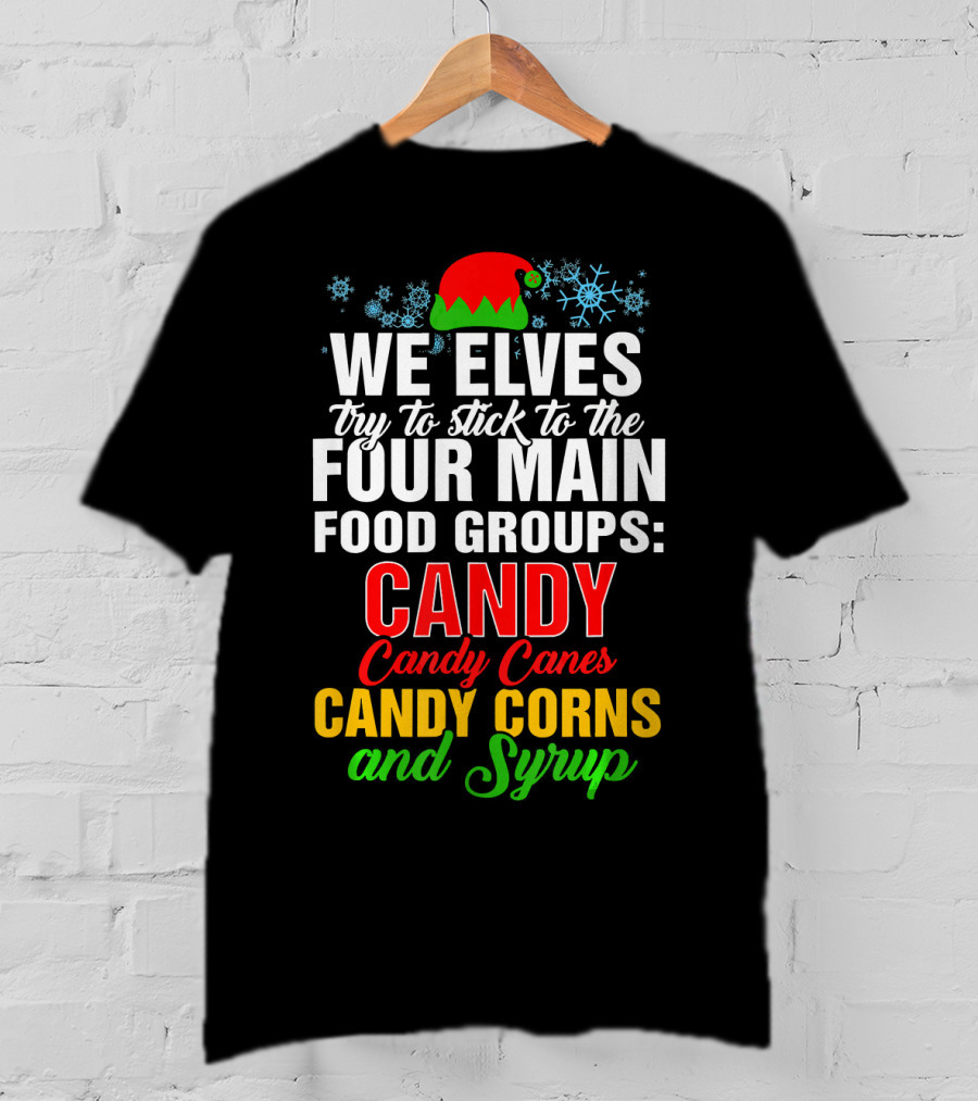 We Elves Try To Stick To The Four Main Food Groups Candy Candy Canes Candy Corns And Syrup T-Shirt