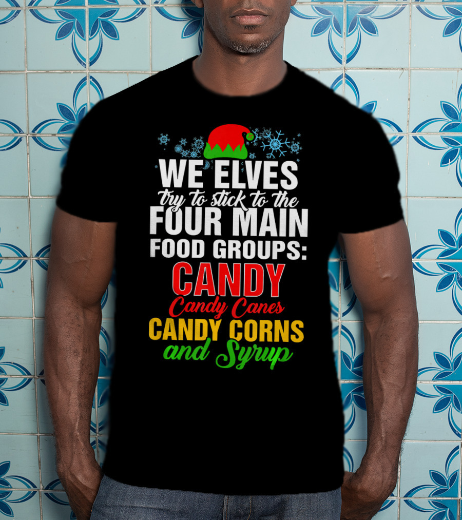 We Elves Try To Stick To The Four Main Food Groups Candy Candy Canes Candy Corns And Syrup T-Shirt