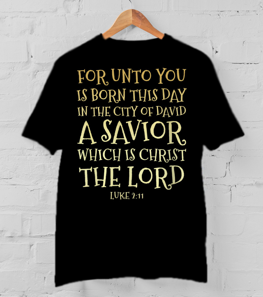 For Unto You Is Born This Day IN The City Of David A Savior Which Is Christ The Lord Luke 2:11 T-Shirt