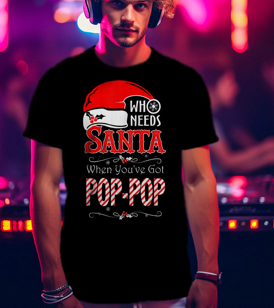 Who Needs Santa When You've Got Pop-Pop T-Shirt
