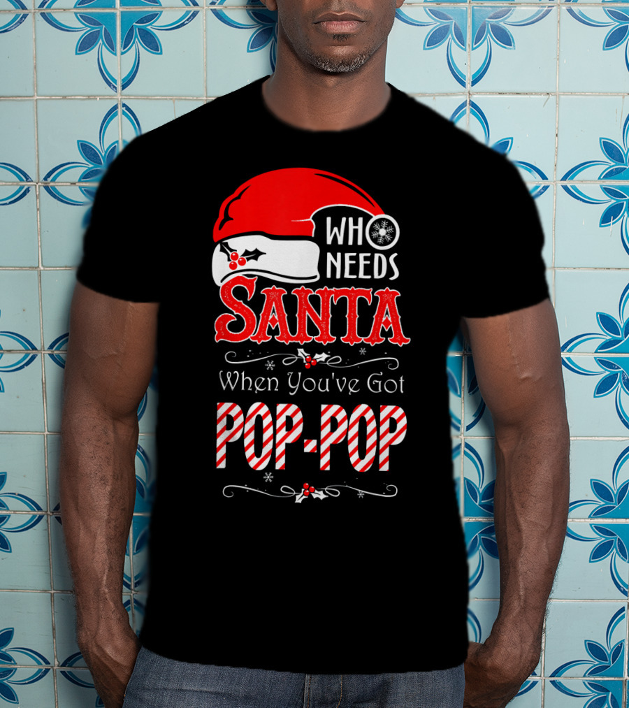 Who Needs Santa When You've Got Pop-Pop T-Shirt