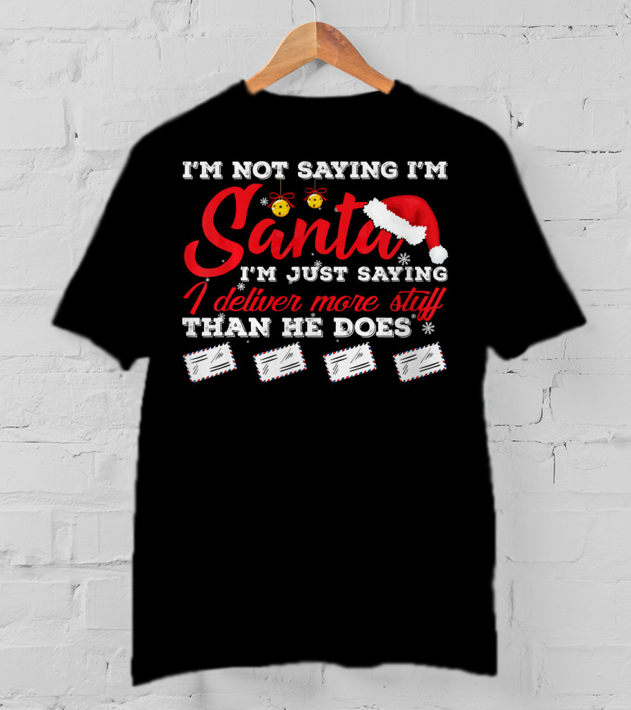 I'm Not Saying I'm Santa I'm Just Saying I Deliver More Stuff Than He Does T-Shirt
