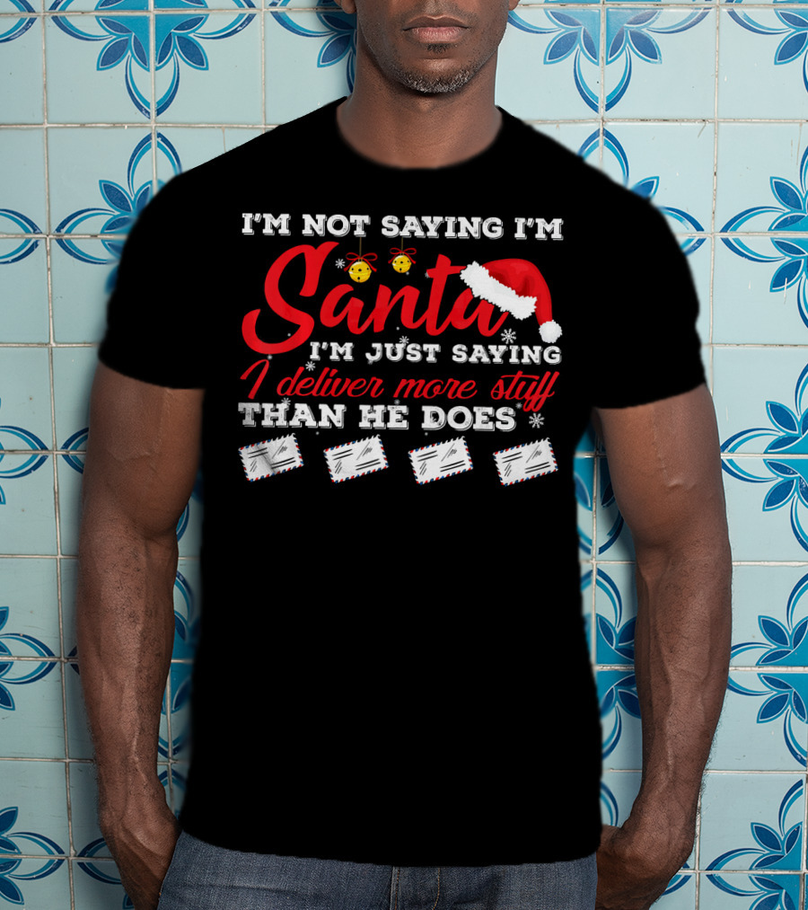 I'm Not Saying I'm Santa I'm Just Saying I Deliver More Stuff Than He Does T-Shirt