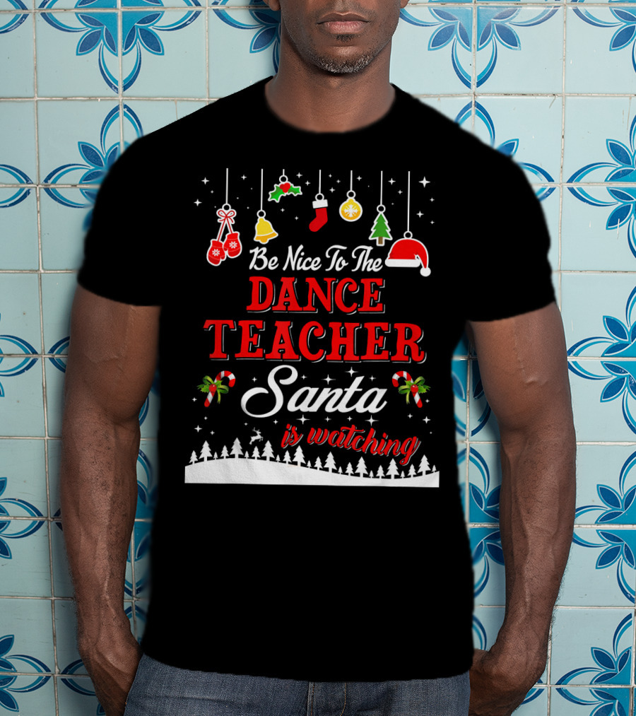 Be Nice To The Dance Teacher Santa Is Watching T-Shirt
