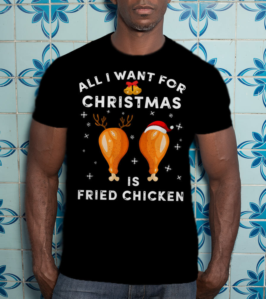 All I Want For Christmas Is Fried Chicken T-Shirt