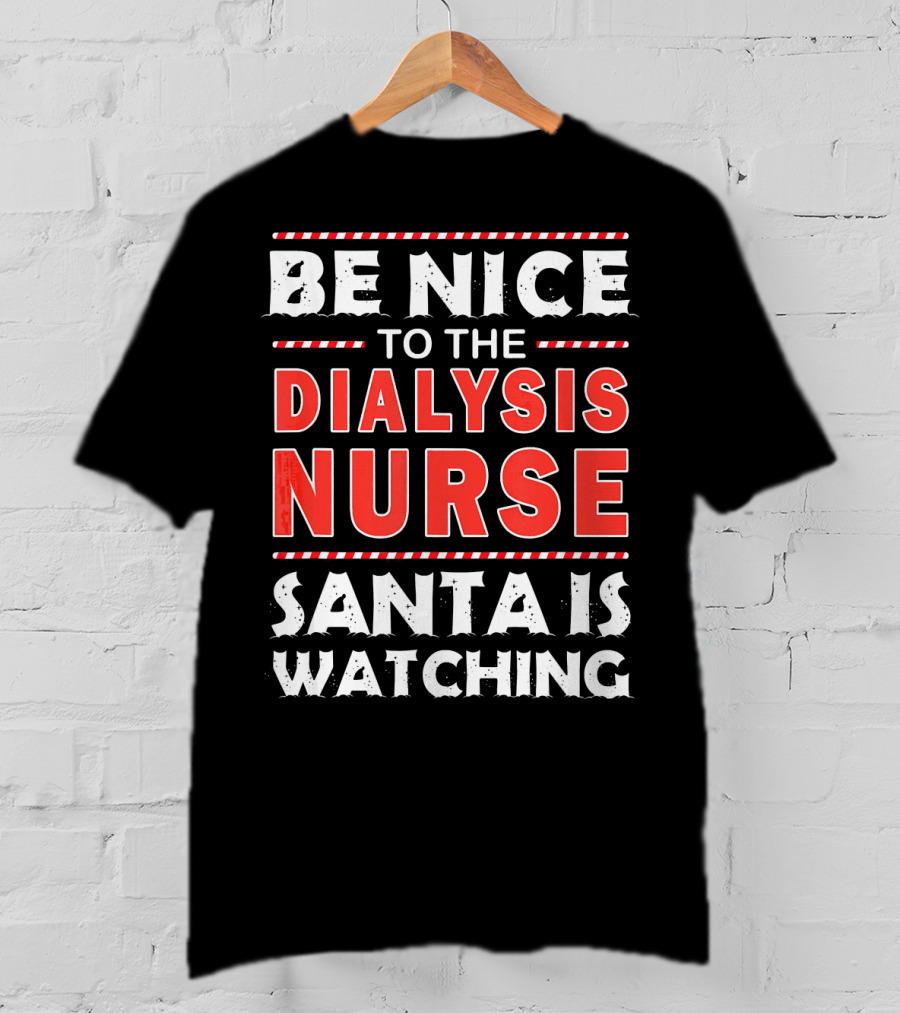 Be Nice To The Dialysis Nurse Santa Is Watching T-Shirt