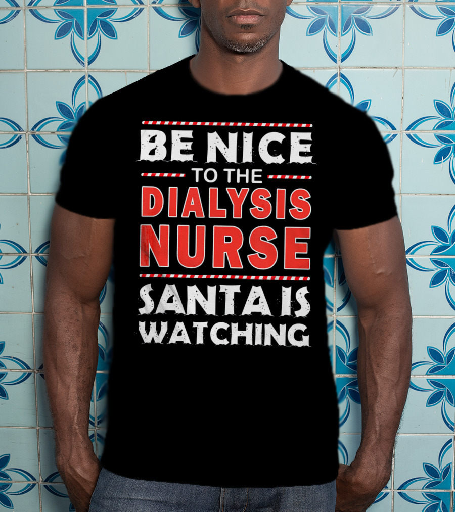 Be Nice To The Dialysis Nurse Santa Is Watching T-Shirt