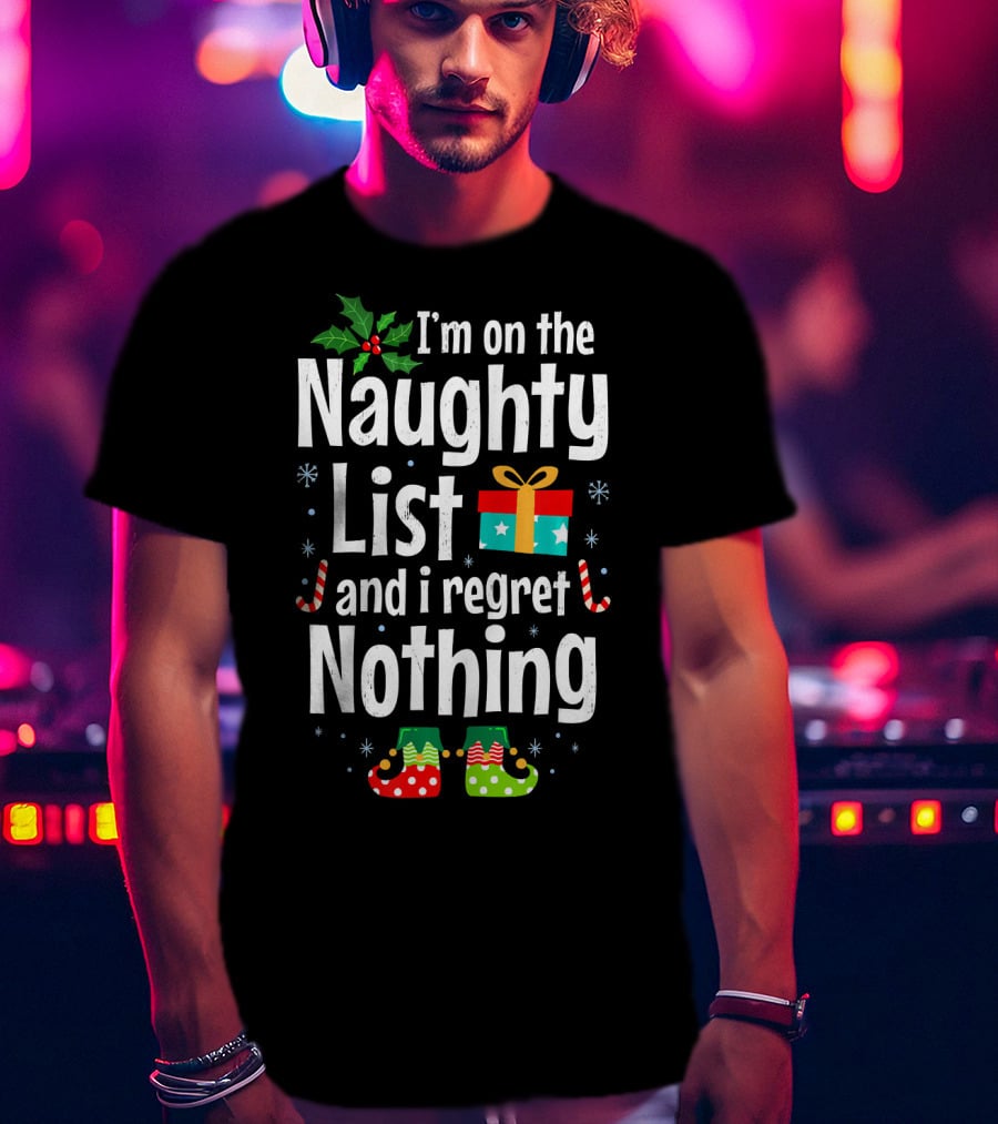 I'm On The Naughty List And I Regret Nothing Holiday Fun T-Shirt