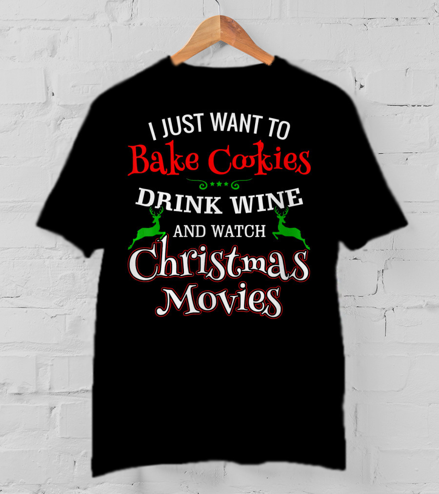 I Just Want To Bake Cookies Drink Wine And Watch Christmas Movies T-Shirt