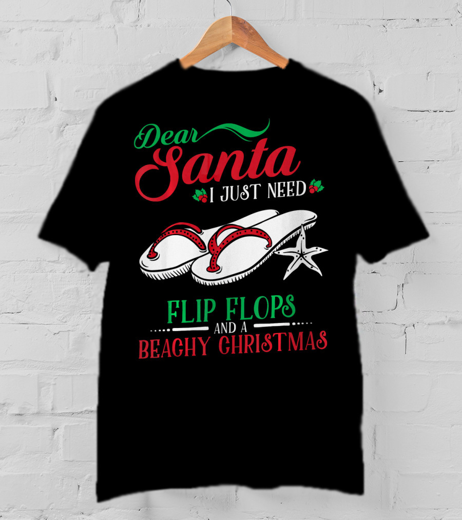 Dear Santa I Just Need Flip Flops And A Beachy Christmas T-Shirt