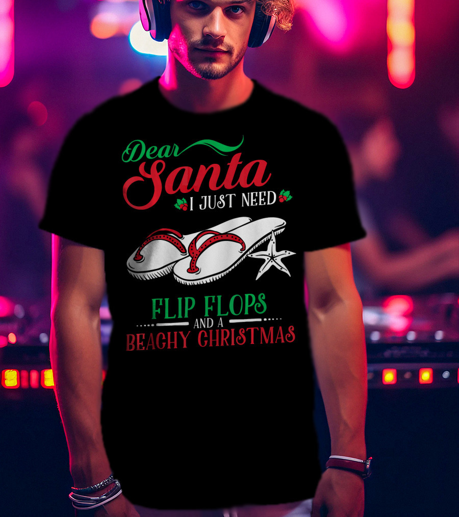 Dear Santa I Just Need Flip Flops And A Beachy Christmas T-Shirt