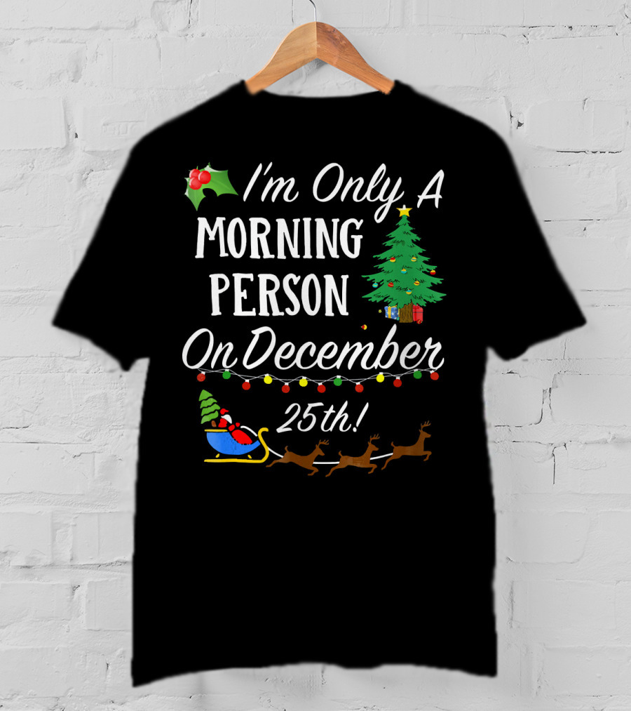 I'm Only A Morning Person On December 25th Christmas Tree Reindeer Sleigh T-Shirt