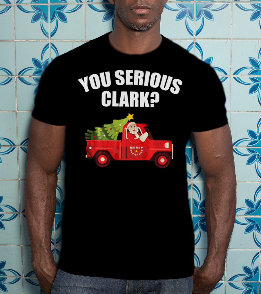 You Serious Clark Merry Christmas Santa In Red Truck With Tree T-Shirt