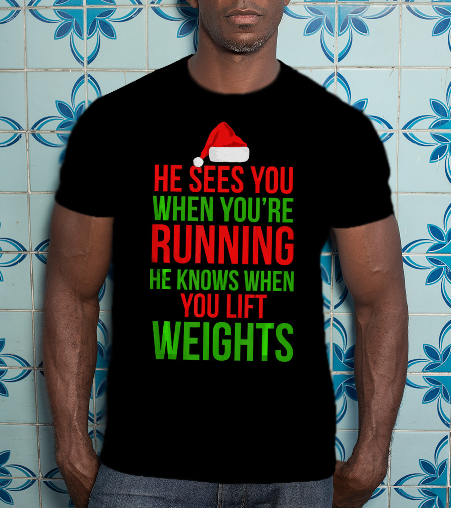 He Sees You When You're Running He Knows When You Lift Weights T-Shirt