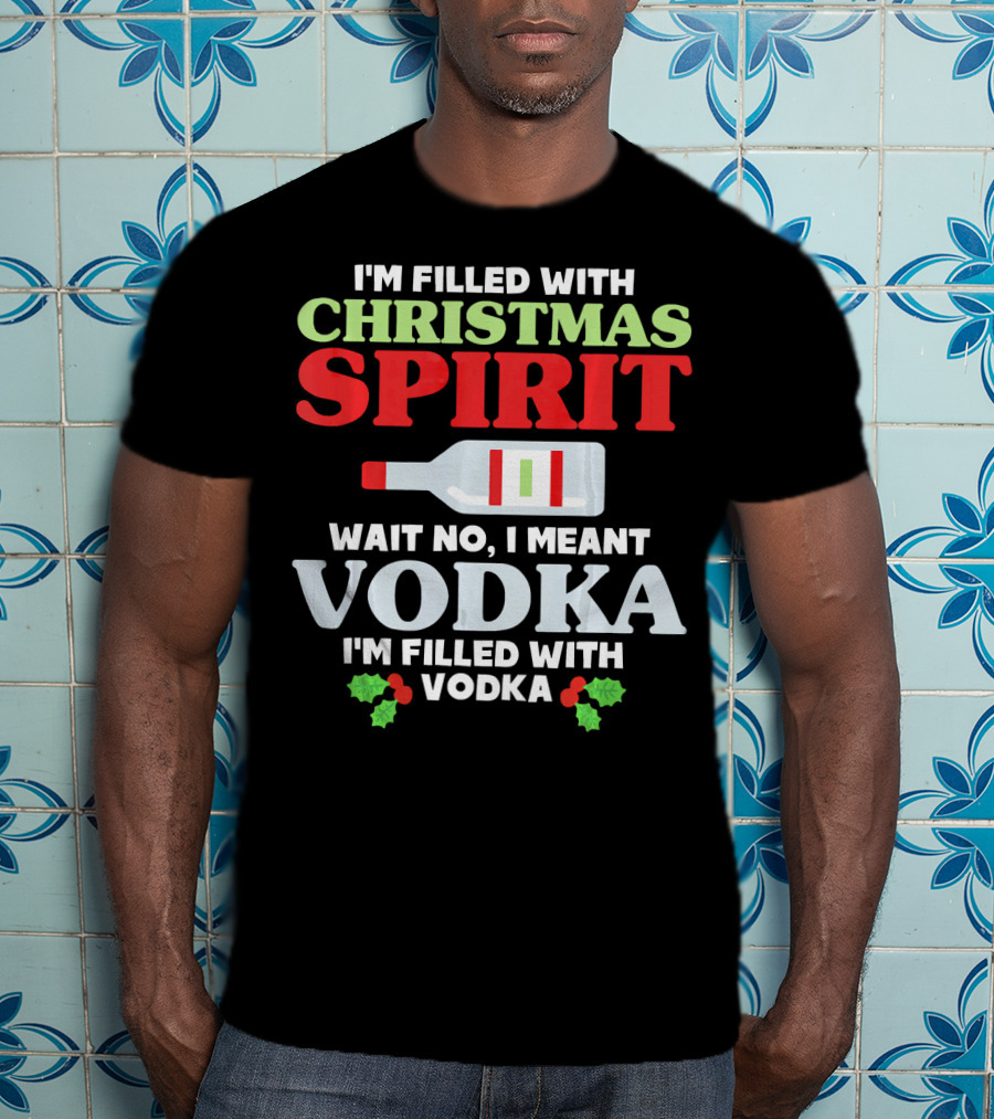 I'm Filled With Christmas Spirit Vodka Meant Vodka T-Shirt