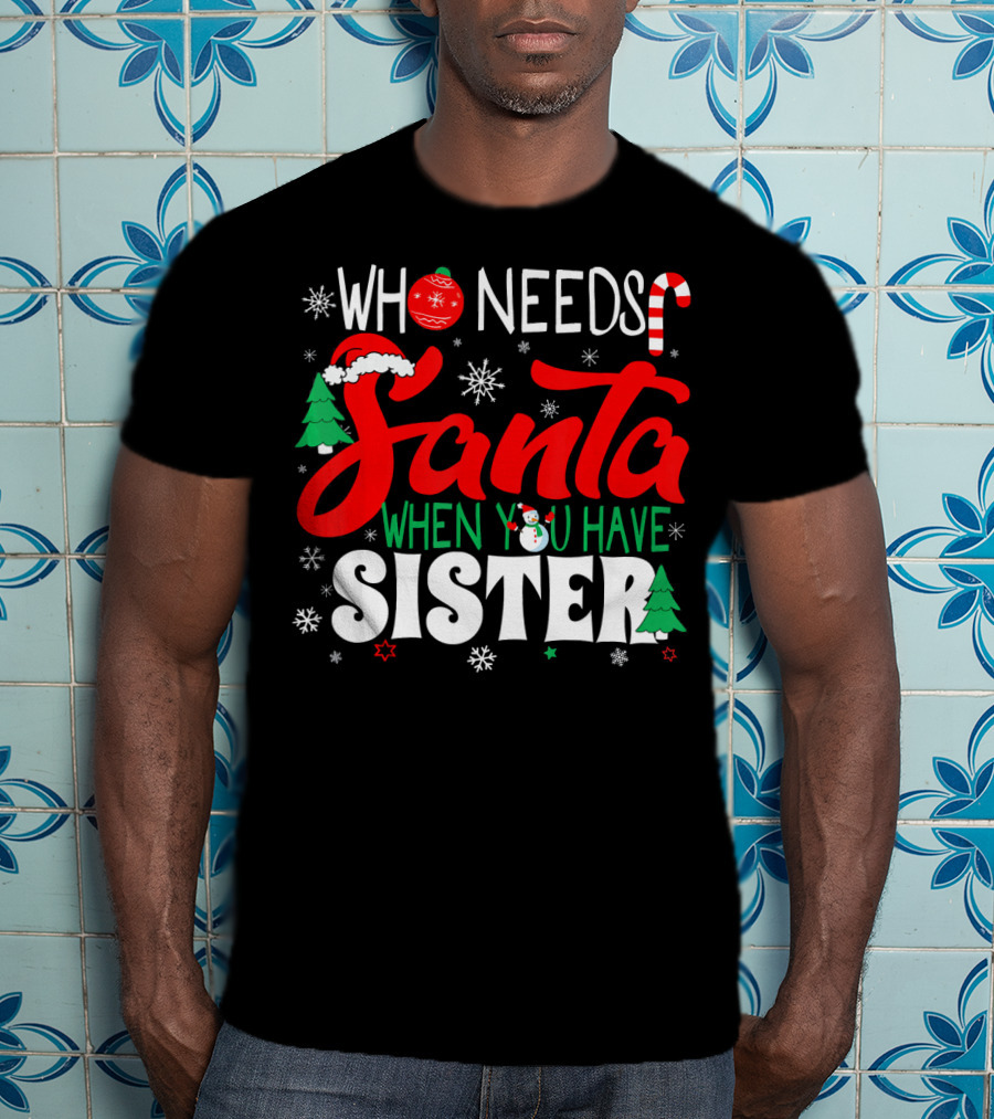 Who Needs Santa When You Have Sister Holiday Fun With Snowflakes And Christmas Trees T-Shirt