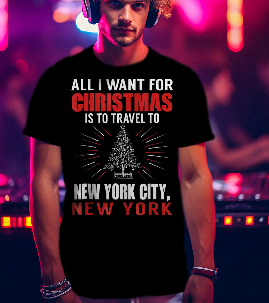 All I Want For Christmas Is To Travel To New York City New York T-Shirt