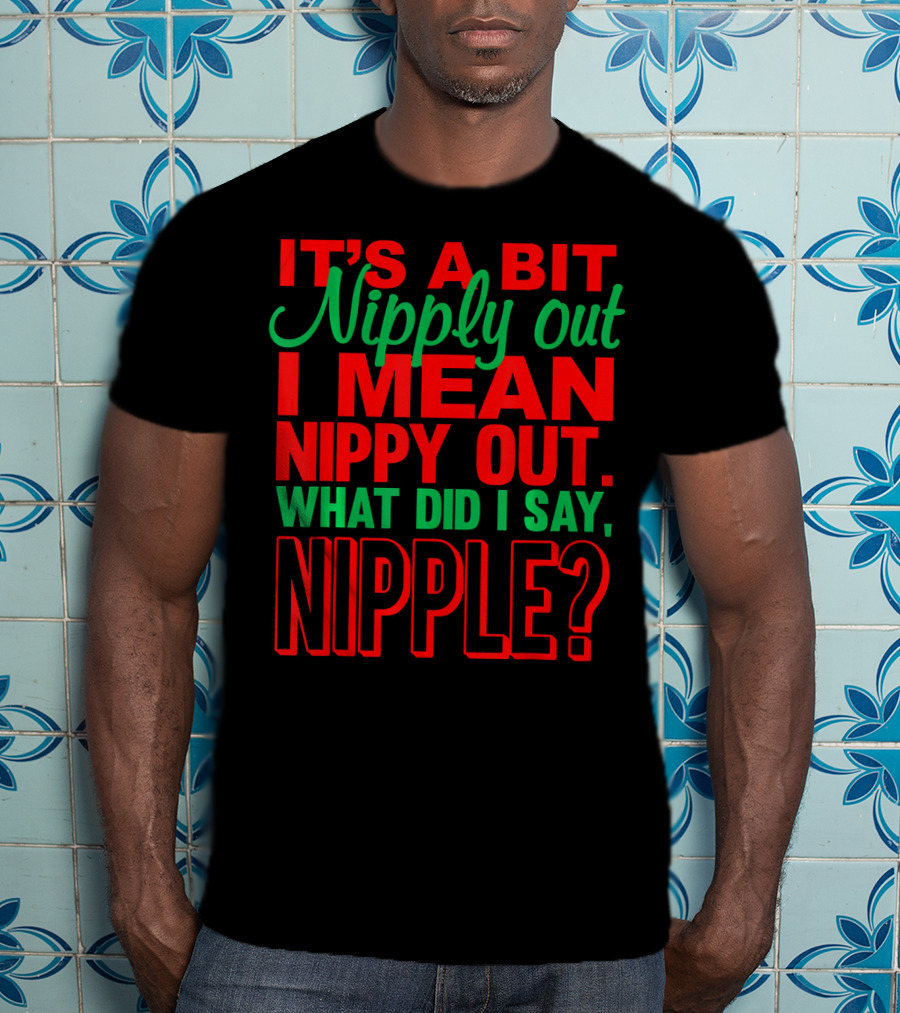 It's A Bit Nippy Out What Did I Say Nipple? T-Shirt