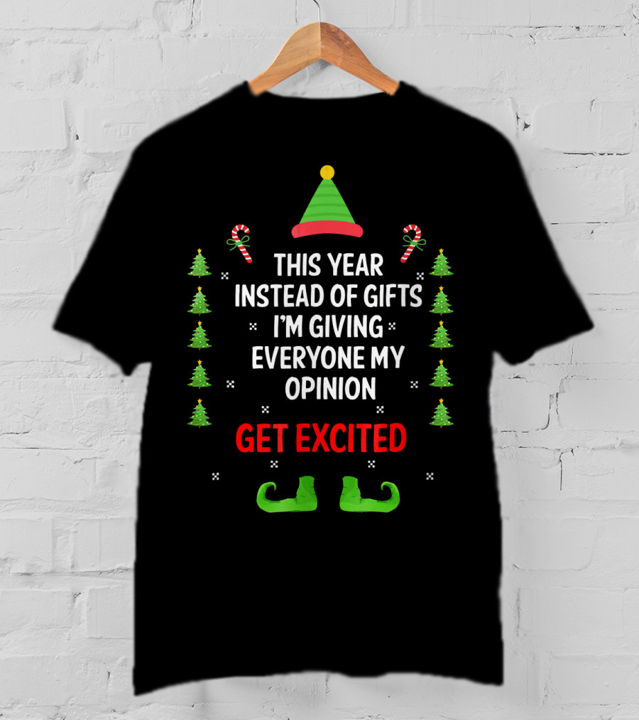 This Year Instead Of Gifts I'm Giving Everyone My Opinion Get Excited Christmas Elf Hat And Shoes With Candy Canes And Trees T-Shirt