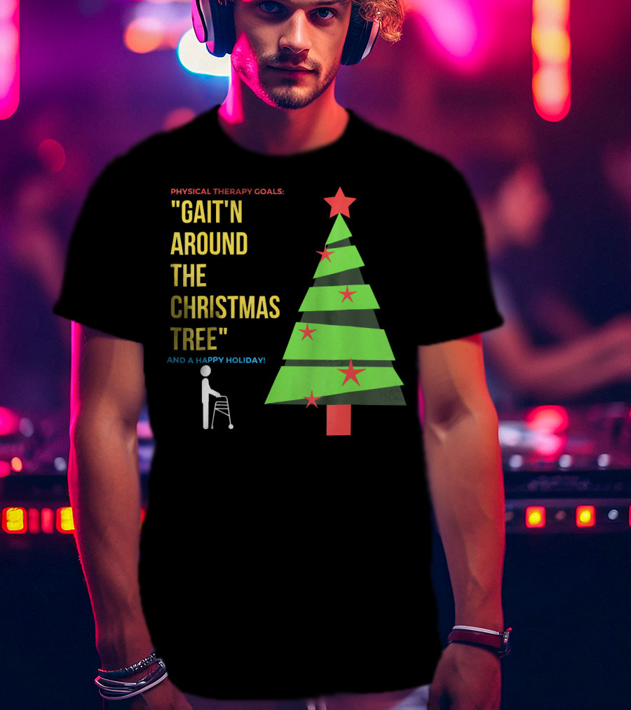 Physical Therapy Goals Gait'n Around The Christmas Tree And A Happy Holiday T-Shirt