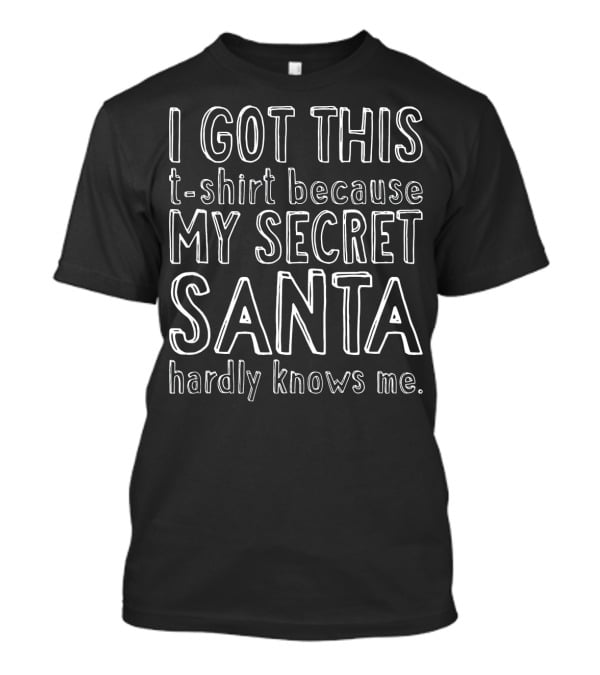 I Got This T-Shirt Because My Secret Santa Hardly Knows Me T-Shirt