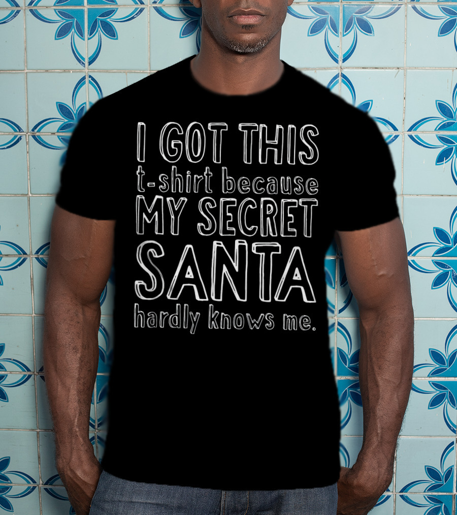 I Got This T-Shirt Because My Secret Santa Hardly Knows Me T-Shirt