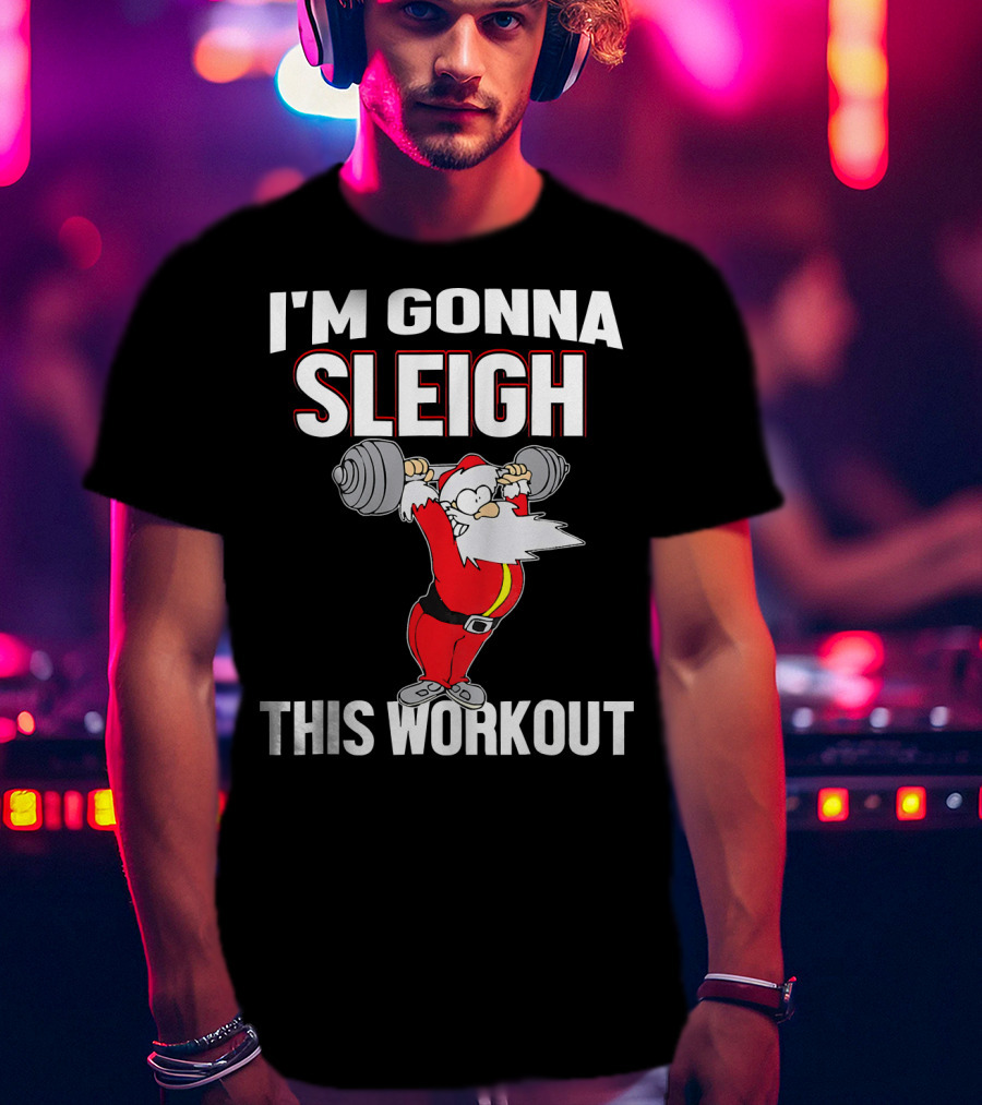 I'm Gonna Sleigh This Workout Santa Lifting Weights T-Shirt