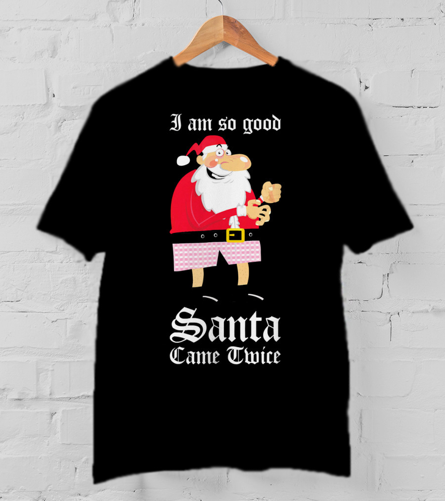I Am So Good Santa Came Twice Naughty XMas Adult Joke T-Shirt
