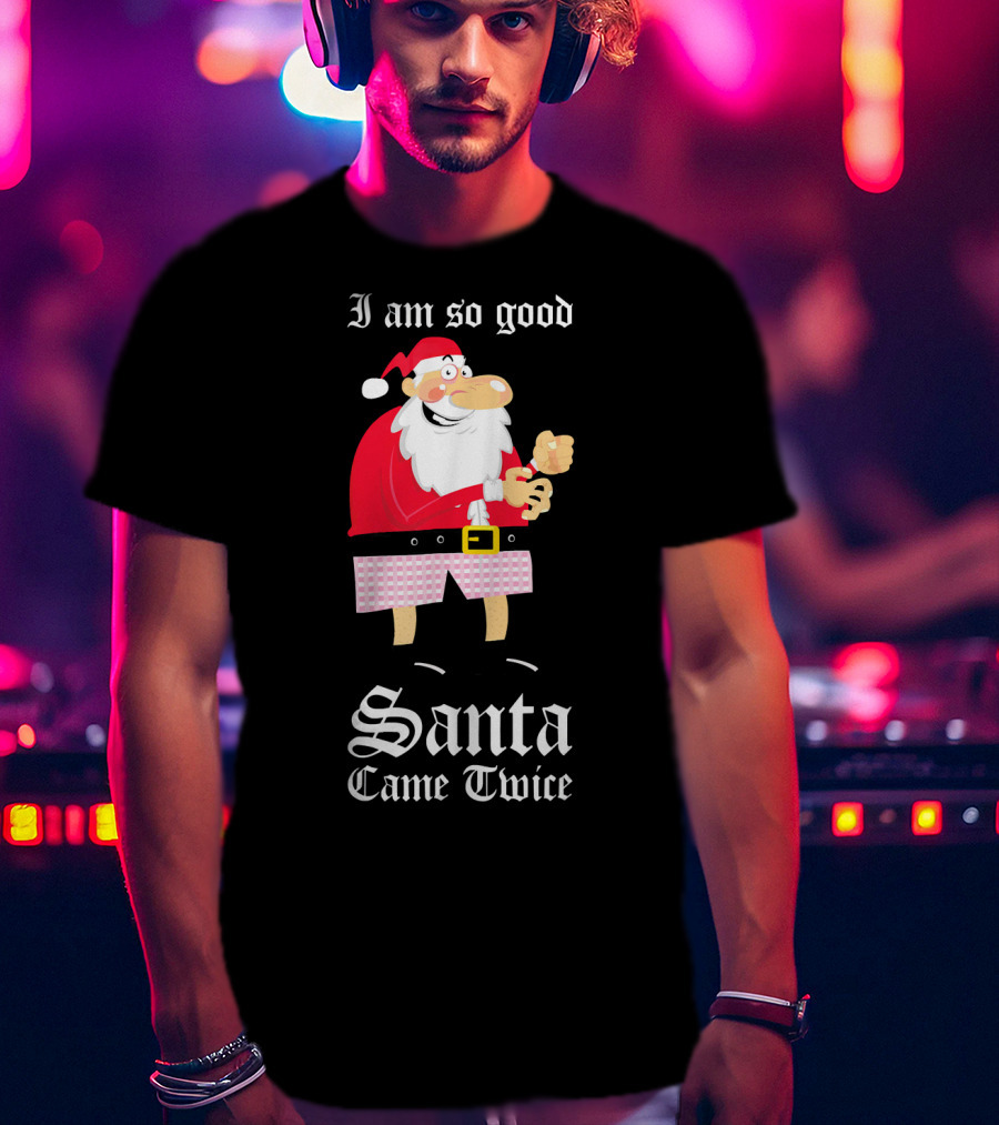 I Am So Good Santa Came Twice Naughty XMas Adult Joke T-Shirt