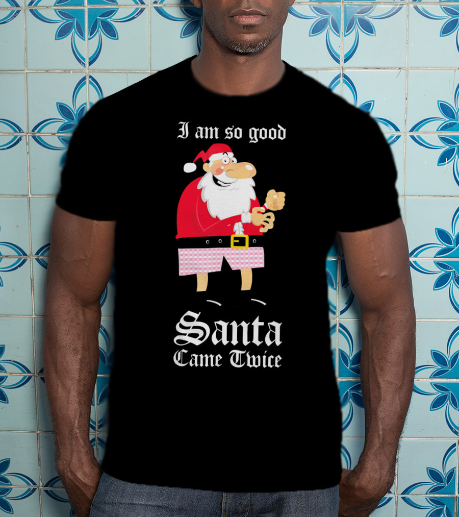 I Am So Good Santa Came Twice Naughty XMas Adult Joke T-Shirt