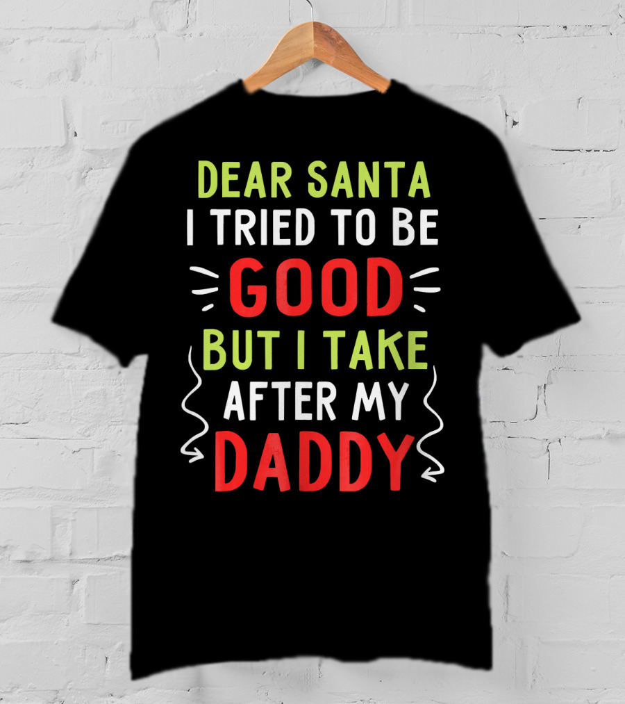 Dear Santa I Tried To Be Good But I Take After My Daddy T-Shirt