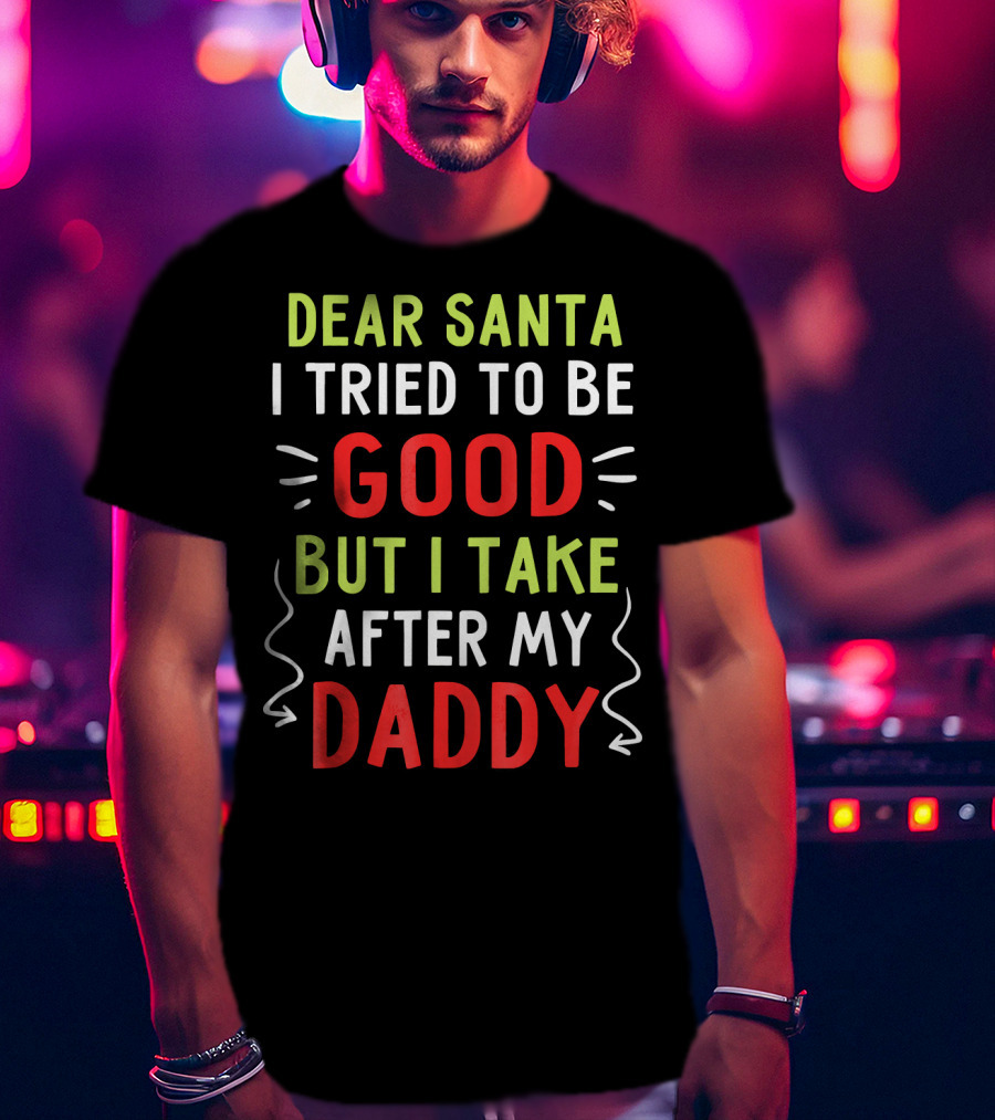 Dear Santa I Tried To Be Good But I Take After My Daddy T-Shirt