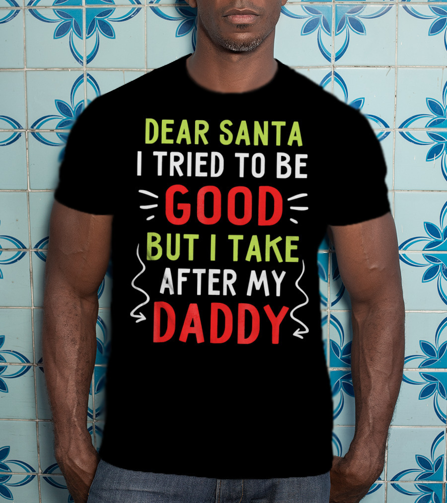 Dear Santa I Tried To Be Good But I Take After My Daddy T-Shirt